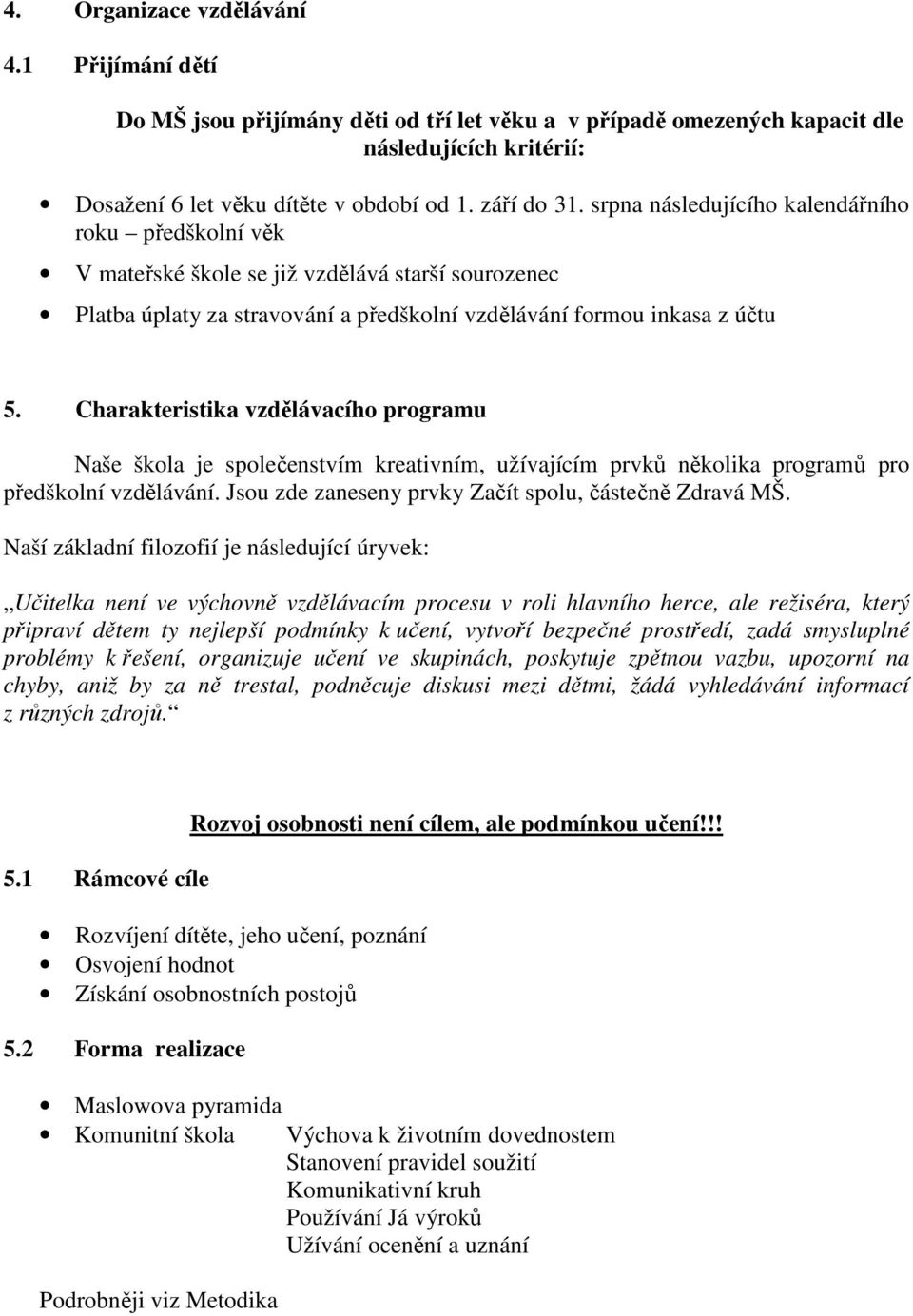 Charakteristika vzdělávacího programu Naše škola je společenstvím kreativním, užívajícím prvků několika programů pro předškolní vzdělávání. Jsou zde zaneseny prvky Začít spolu, částečně Zdravá MŠ.