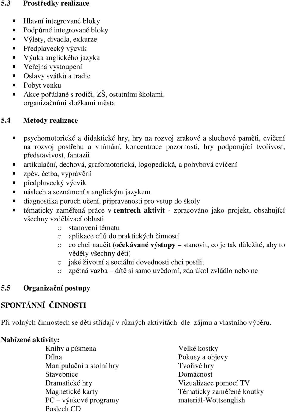 4 Metody realizace psychomotorické a didaktické hry, hry na rozvoj zrakové a sluchové paměti, cvičení na rozvoj postřehu a vnímání, koncentrace pozornosti, hry podporující tvořivost, představivost,