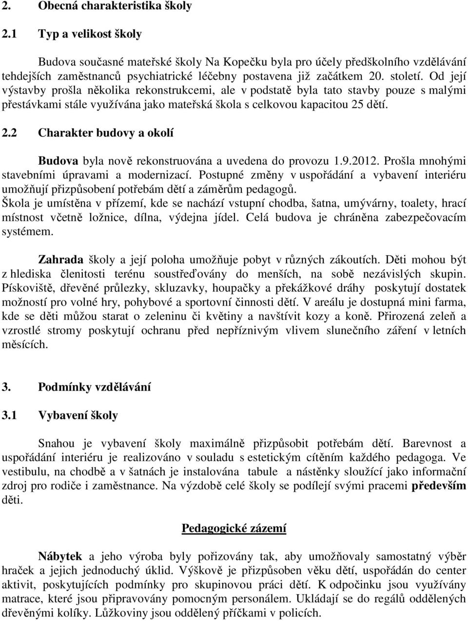 Od její výstavby prošla několika rekonstrukcemi, ale v podstatě byla tato stavby pouze s malými přestávkami stále využívána jako mateřská škola s celkovou kapacitou 25