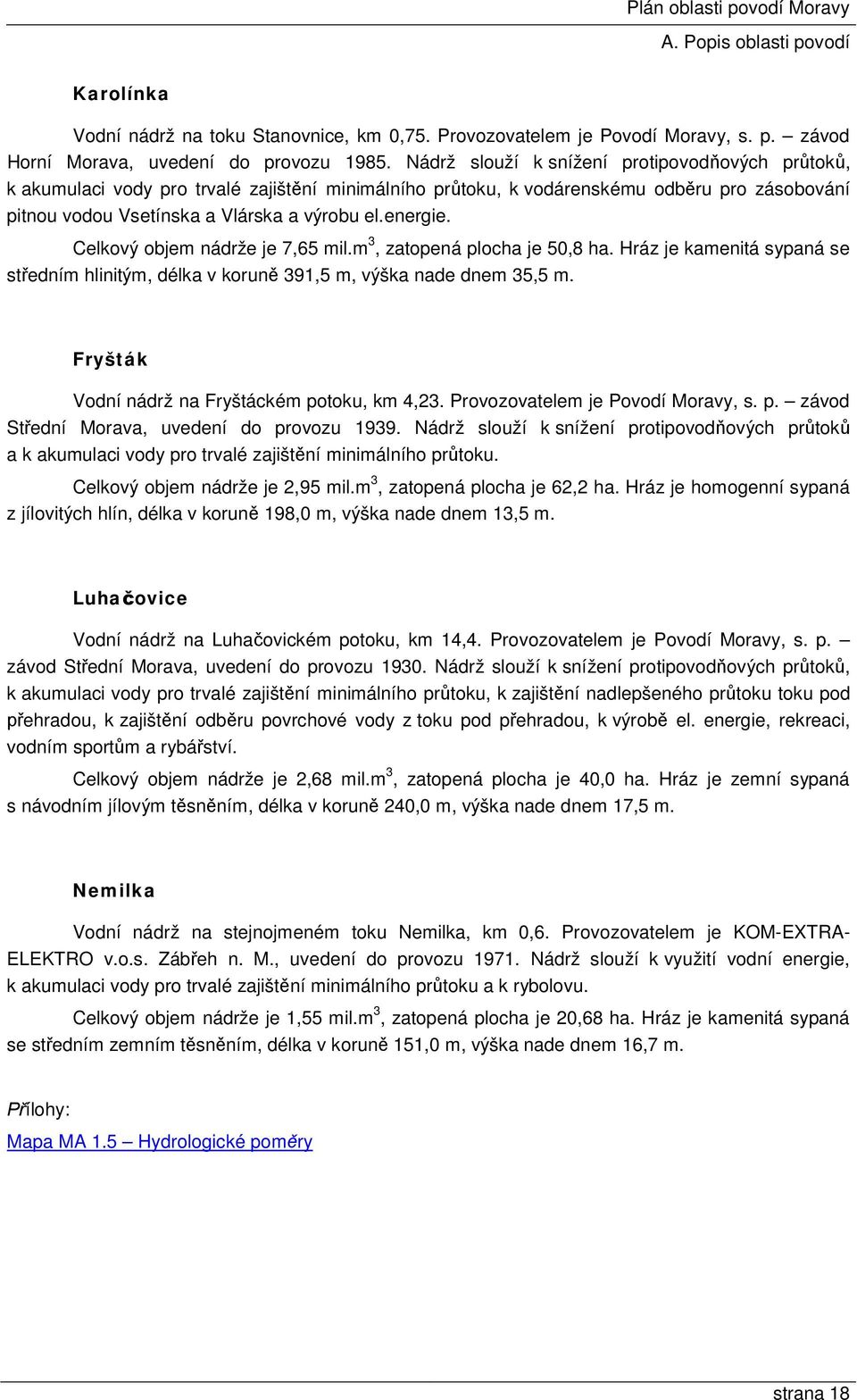 Celkový objem nádrže je 7,65 mil.m 3, zatopená plocha je 50,8 ha. Hráz je kamenitá sypaná se středním hlinitým, délka v koruně 391,5 m, výška nade dnem 35,5 m.