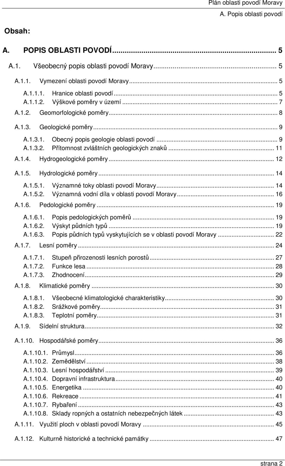 Hydrogeologické poměry... 12 A.1.5. Hydrologické poměry... 14 A.1.5.1. Významné toky oblasti povodí Moravy... 14 A.1.5.2. Významná vodní díla v oblasti povodí Moravy... 16 A.1.6. Pedologické poměry.