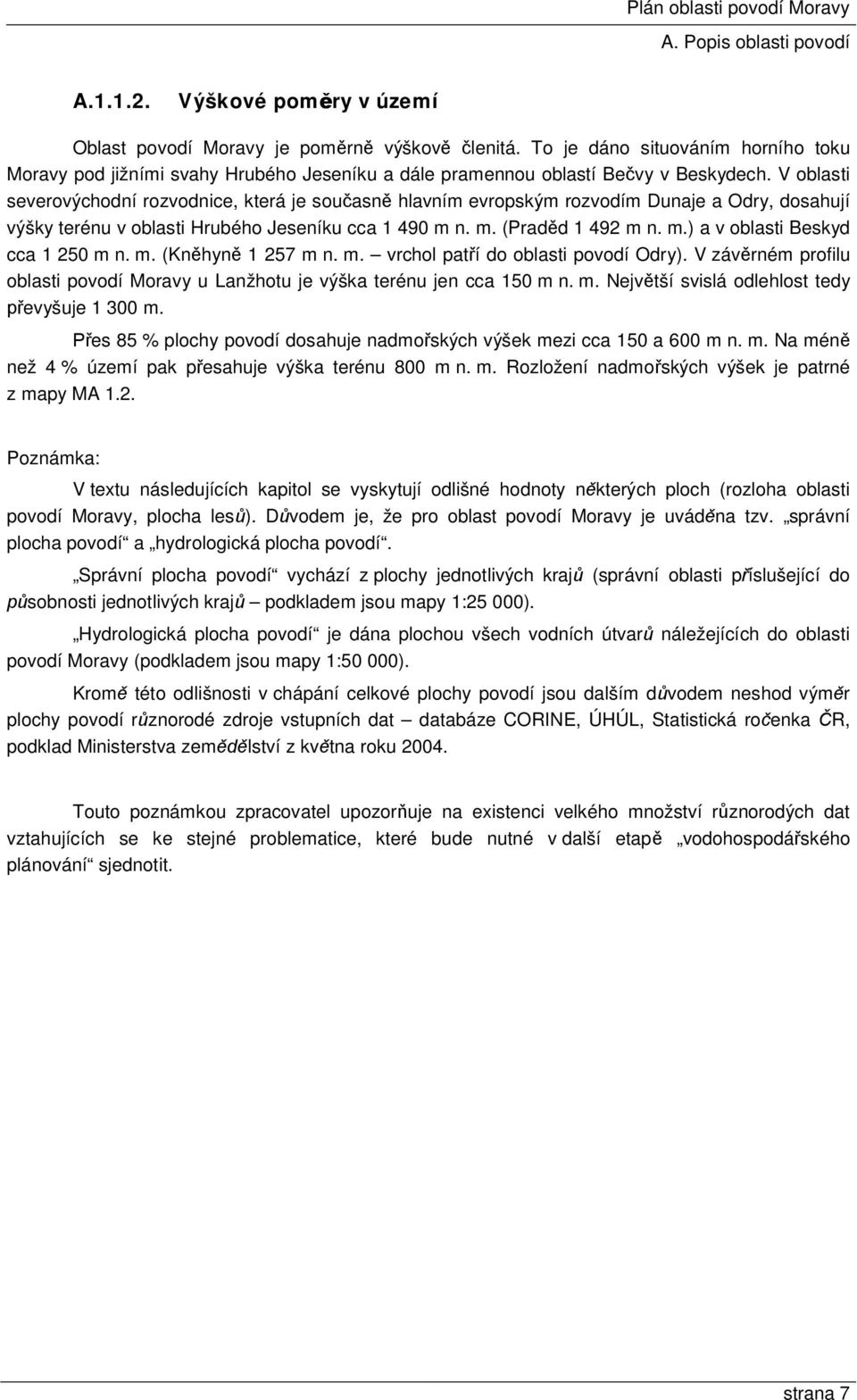 V oblasti severovýchodní rozvodnice, která je současně hlavním evropským rozvodím Dunaje a Odry, dosahují výšky terénu v oblasti Hrubého Jeseníku cca 1 490 m n. m. (Praděd 1 492 m n. m.) a v oblasti Beskyd cca 1 250 m n.