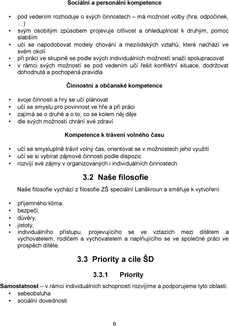 řešit konfliktní situace, dodržovat dohodnutá a pochopená pravidla Činnostní a občanské kompetence svoje činnosti a hry se učí plánovat učí se smyslu pro povinnost ve hře a při práci zajímá se o