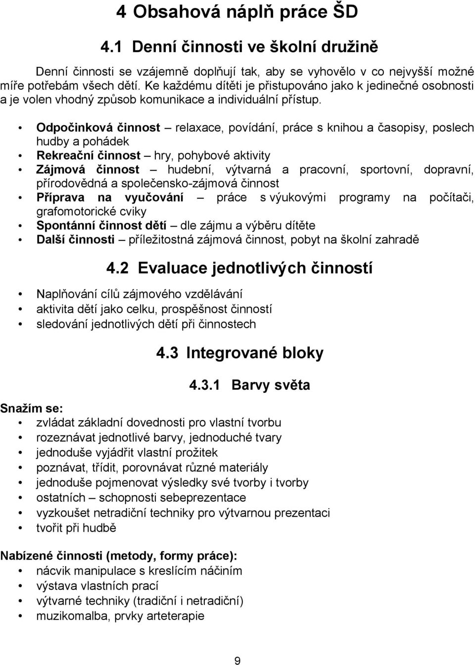 Odpočinková činnost relaxace, povídání, práce s knihou a časopisy, poslech hudby a pohádek Rekreační činnost hry, pohybové aktivity Zájmová činnost hudební, výtvarná a pracovní, sportovní, dopravní,