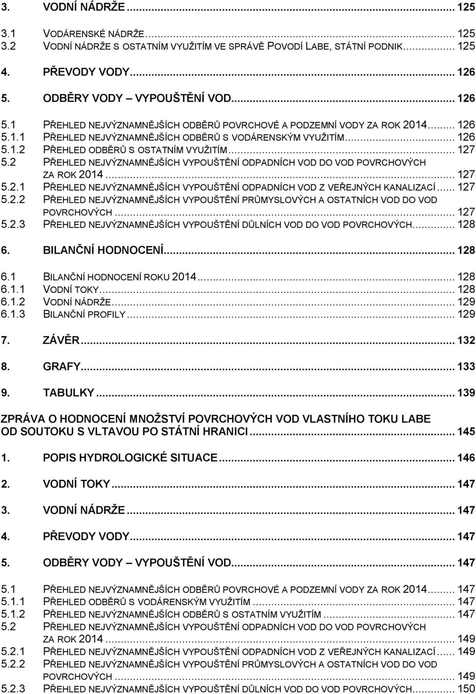 .. 127 5.2 PŘEHLED NEJVÝZNAMNĚJŠÍCH VYPOUŠTĚNÍ ODPADNÍCH VOD DO VOD POVRCHOVÝCH ZA ROK 2014... 127 5.2.1 PŘEHLED NEJVÝZNAMNĚJŠÍCH VYPOUŠTĚNÍ ODPADNÍCH VOD Z VEŘEJNÝCH KANALIZACÍ... 127 5.2.2 PŘEHLED NEJVÝZNAMNĚJŠÍCH VYPOUŠTĚNÍ PRŮMYSLOVÝCH A OSTATNÍCH VOD DO VOD POVRCHOVÝCH.