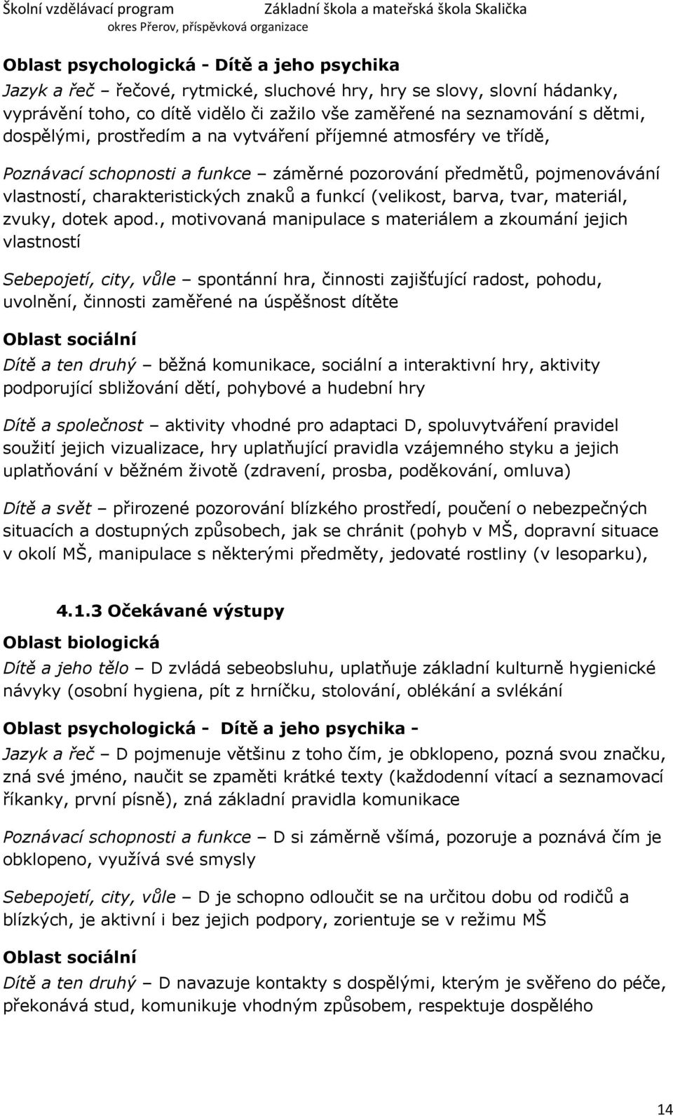 , motivovaná manipulace s materiálem a zkoumání jejich vlastností Sebepojetí, city, vůle spontánní hra, činnosti zajišťující radost, pohodu, uvolnění, činnosti zaměřené na úspěšnost dítěte Dítě a ten