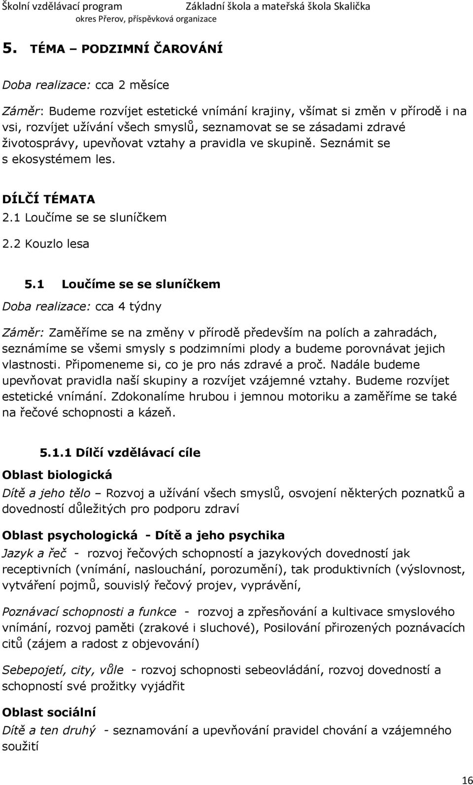 1 Loučíme se se sluníčkem Doba realizace: cca 4 týdny Záměr: Zaměříme se na změny v přírodě především na polích a zahradách, seznámíme se všemi smysly s podzimními plody a budeme porovnávat jejich