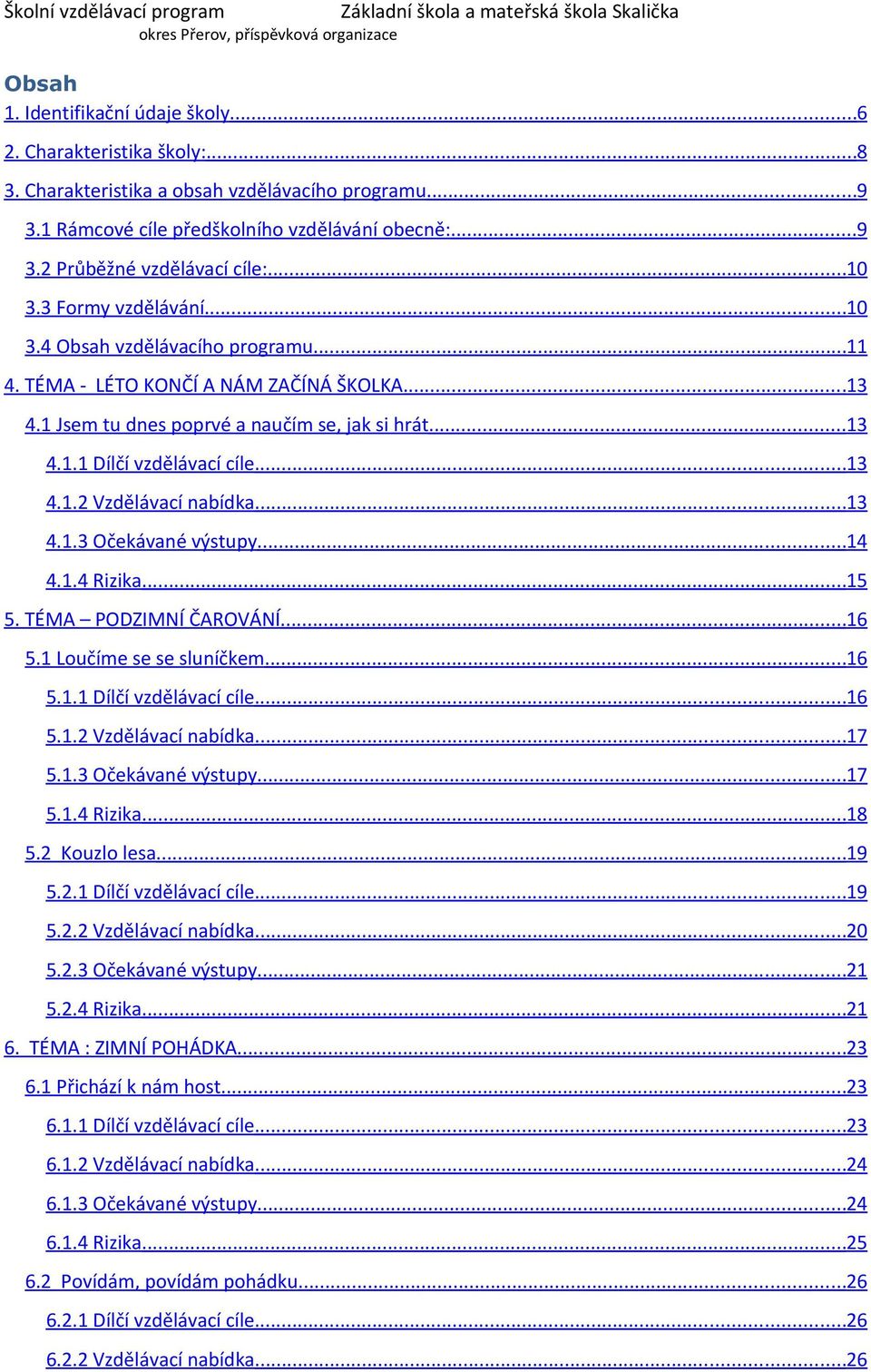 ..13 4.1.2 Vzdělávací nabídka...13 4.1.3 Očekávané výstupy...14 4.1.4 Rizika...15 5. TÉMA PODZIMNÍ ČAROVÁNÍ...16 5.1 Loučíme se se sluníčkem...16 5.1.1 Dílčí vzdělávací cíle...16 5.1.2 Vzdělávací nabídka...17 5.