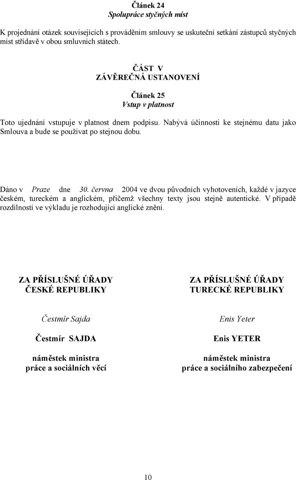 Dáno v Praze dne 30. června 2004 ve dvou původních vyhotoveních, každé v jazyce českém, tureckém a anglickém, přičemž všechny texty jsou stejně autentické.