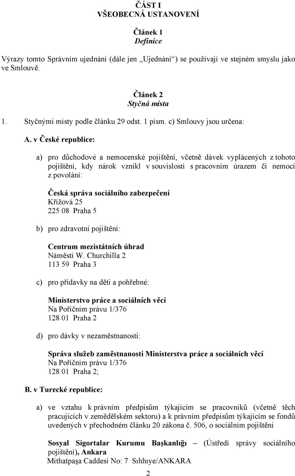 v České republice: a) pro důchodové a nemocenské pojištění, včetně dávek vyplácených z tohoto pojištění, kdy nárok vznikl v souvislosti s pracovním úrazem či nemocí z povolání: Česká správa