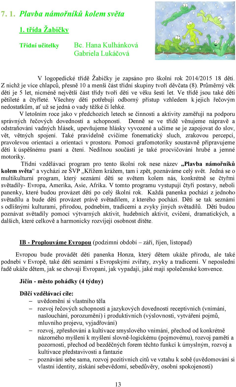 Ve třídě jsou také děti pětileté a čtyřleté. Všechny děti potřebují odborný přístup vzhledem k jejich řečovým nedostatkům, ať už se jedná o vady těžké či lehké.