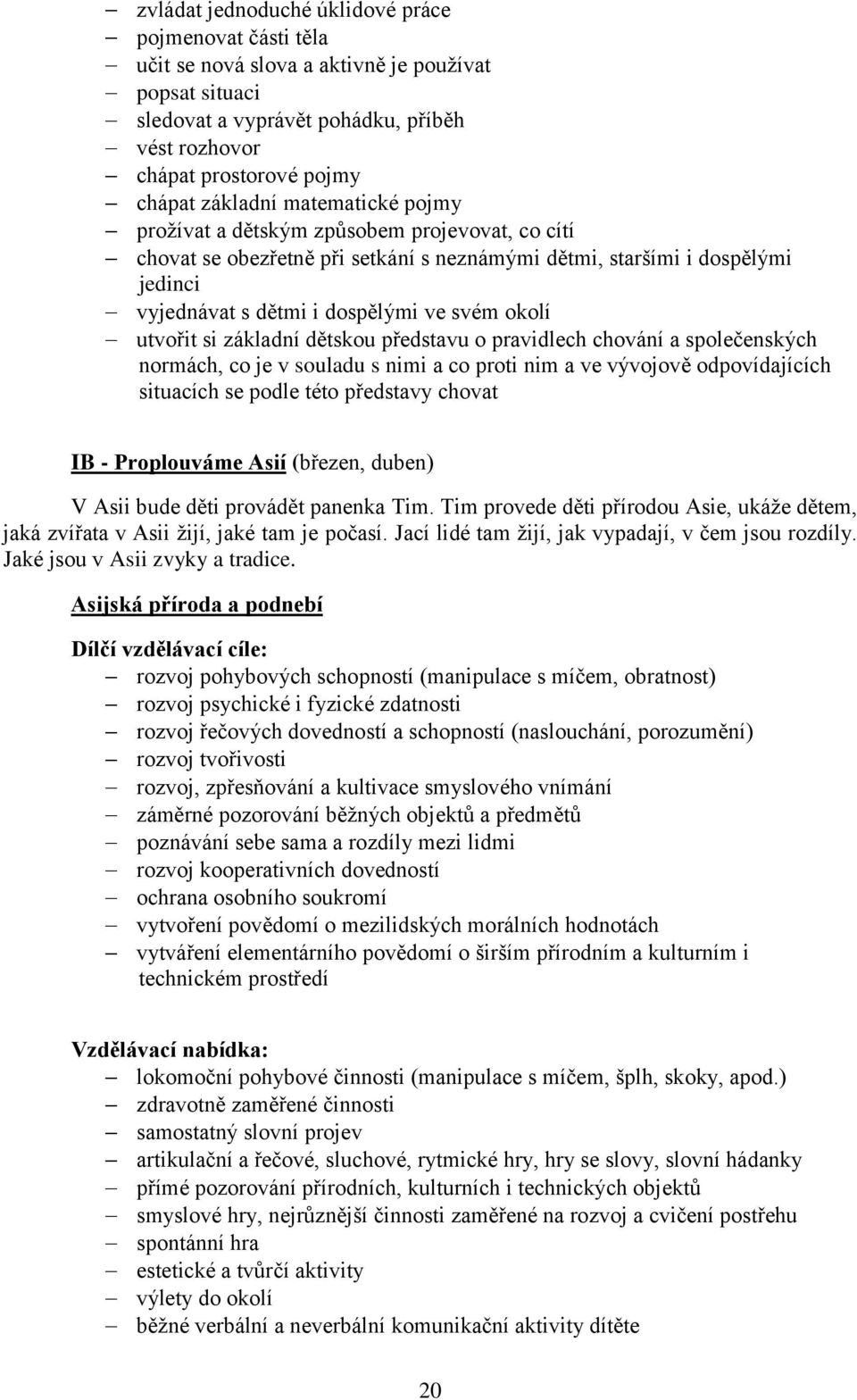 utvořit si základní dětskou představu o pravidlech chování a společenských normách, co je v souladu s nimi a co proti nim a ve vývojově odpovídajících situacích se podle této představy chovat IB -