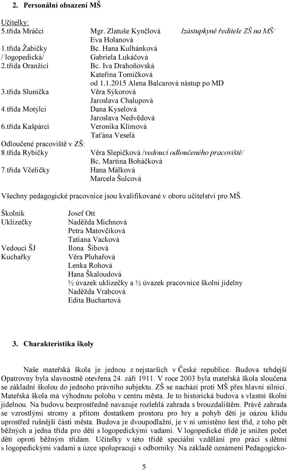 třída Kašpárci Odloučené pracoviště v ZŠ: 8.třída Rybičky 7.třída Včeličky Jaroslava Nedvědová Veronika Klímová Taťána Veselá Věra Slepičková /vedoucí odloučeného pracoviště/ Bc.