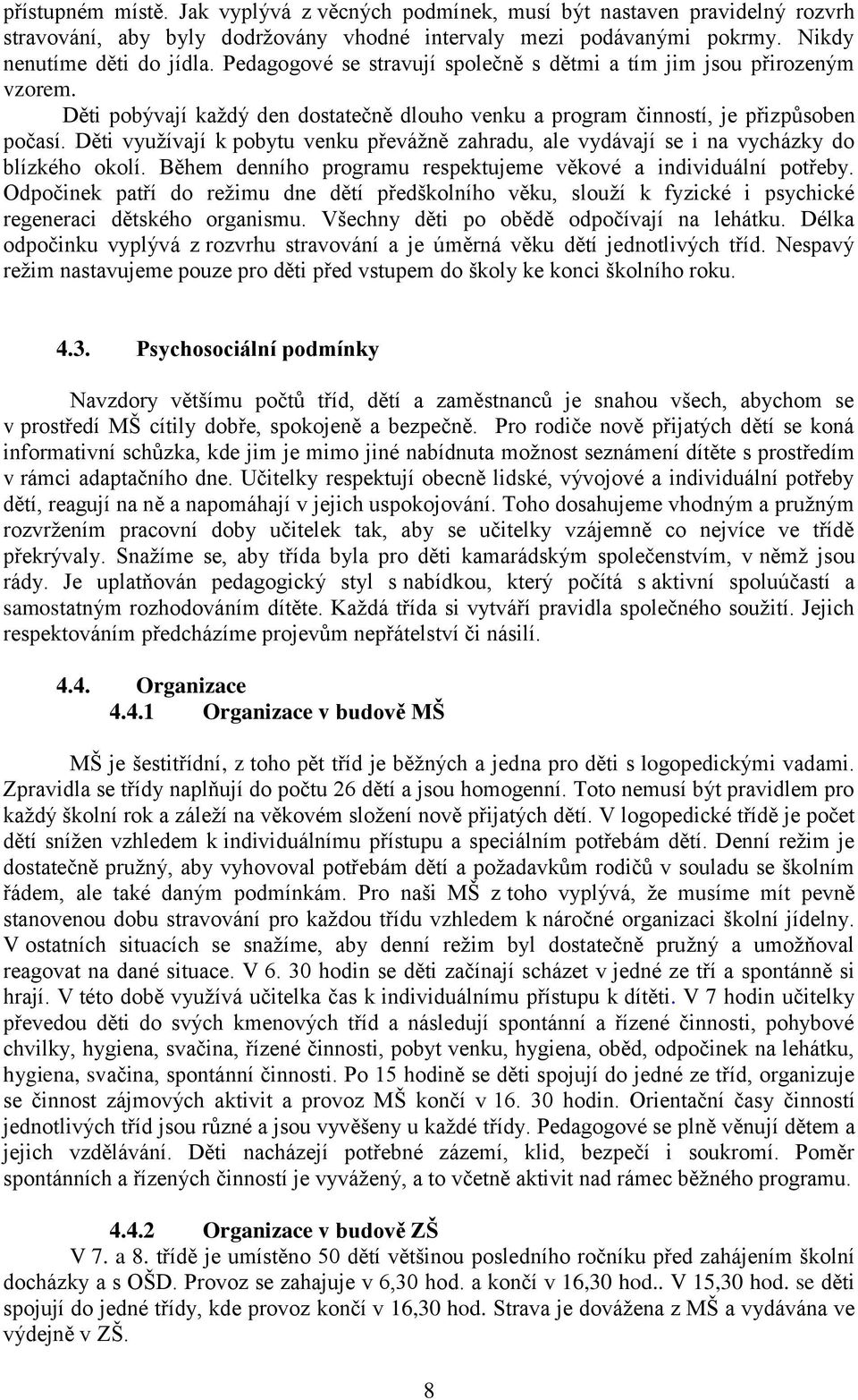 Děti využívají k pobytu venku převážně zahradu, ale vydávají se i na vycházky do blízkého okolí. Během denního programu respektujeme věkové a individuální potřeby.