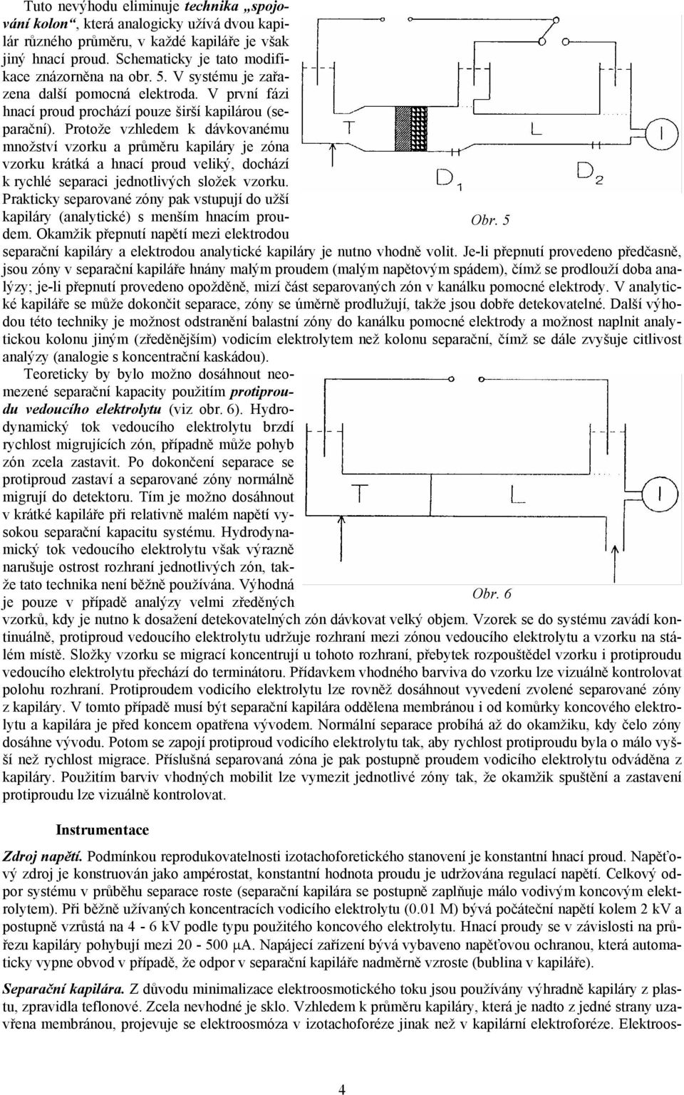 Protože vzhledem k dávkovanému množství vzorku a průměru kapiláry je zóna vzorku krátká a hnací proud veliký, dochází k rychlé separaci jednotlivých složek vzorku.