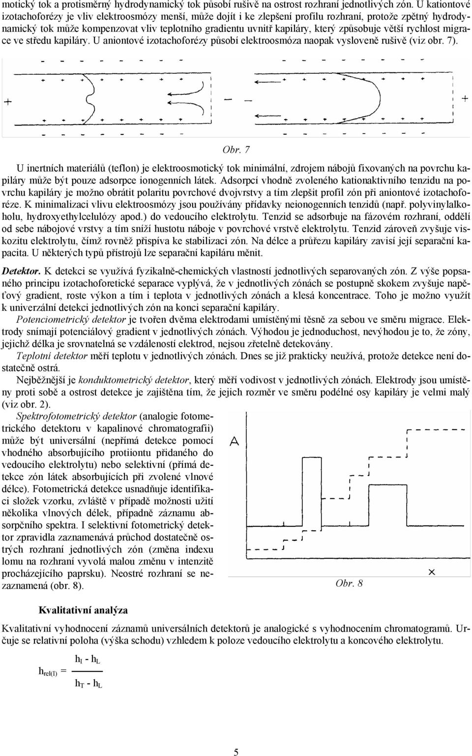 způsobuje větší rychlost migrace ve středu kapiláry. U aniontové izotachoforézy působí elektroosmóza naopak vysloveně rušivě (viz obr. 7). Obr.