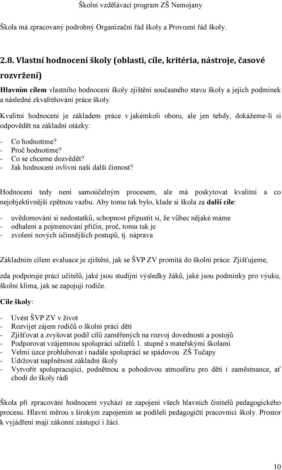 školy. Kvalitní hodnocení je základem práce v jakémkoli oboru, ale jen tehdy, dokážeme-li si odpovědět na základní otázky: - Co hodnotíme? - Proč hodnotíme? - Co se chceme dozvědět?