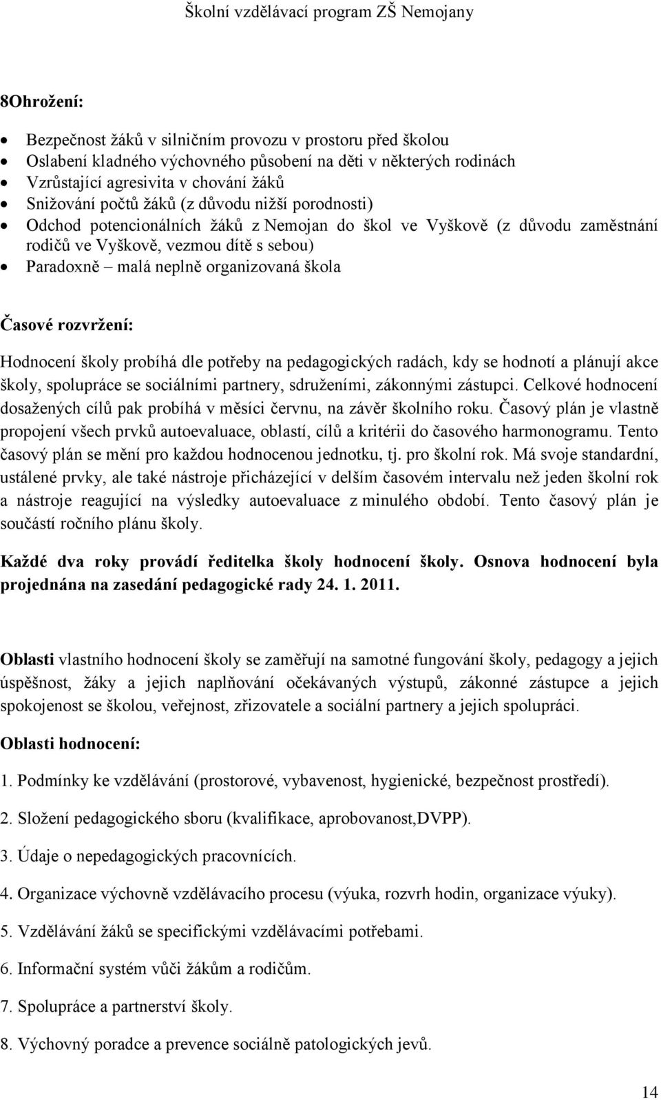 rozvržení: Hodnocení školy probíhá dle potřeby na pedagogických radách, kdy se hodnotí a plánují akce školy, spolupráce se sociálními partnery, sdruženími, zákonnými zástupci.