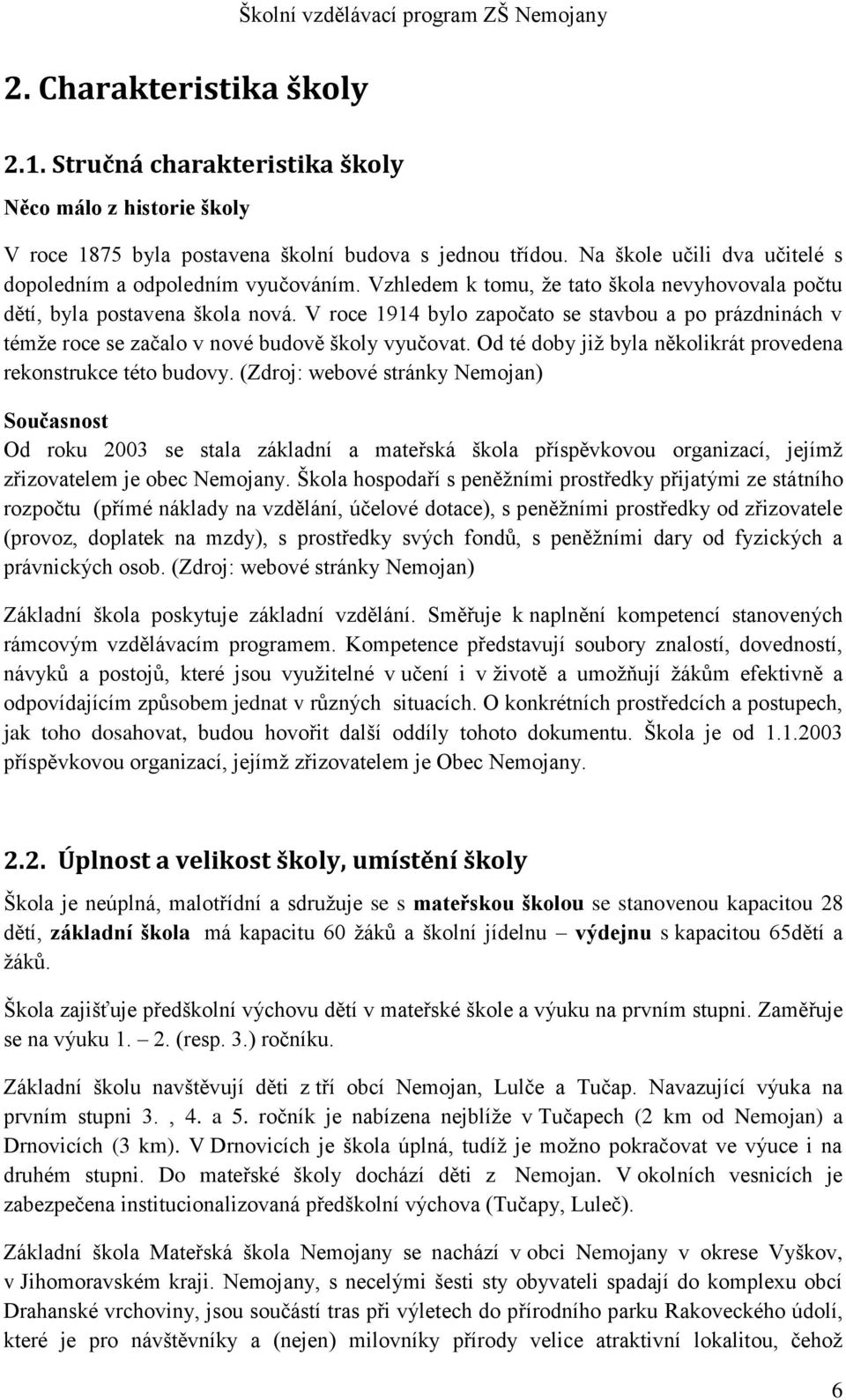 V roce 1914 bylo započato se stavbou a po prázdninách v témže roce se začalo v nové budově školy vyučovat. Od té doby již byla několikrát provedena rekonstrukce této budovy.