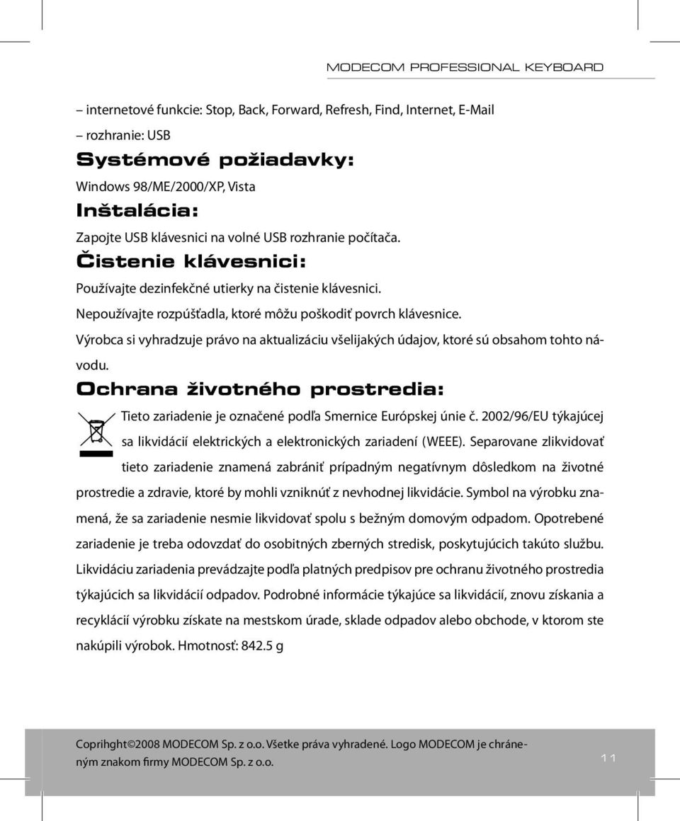 Výrobca si vyhradzuje právo na aktualizáciu všelijakých údajov, ktoré sú obsahom tohto návodu. Ochrana životného prostredia: Tieto zariadenie je označené podľa Smernice Európskej únie č.