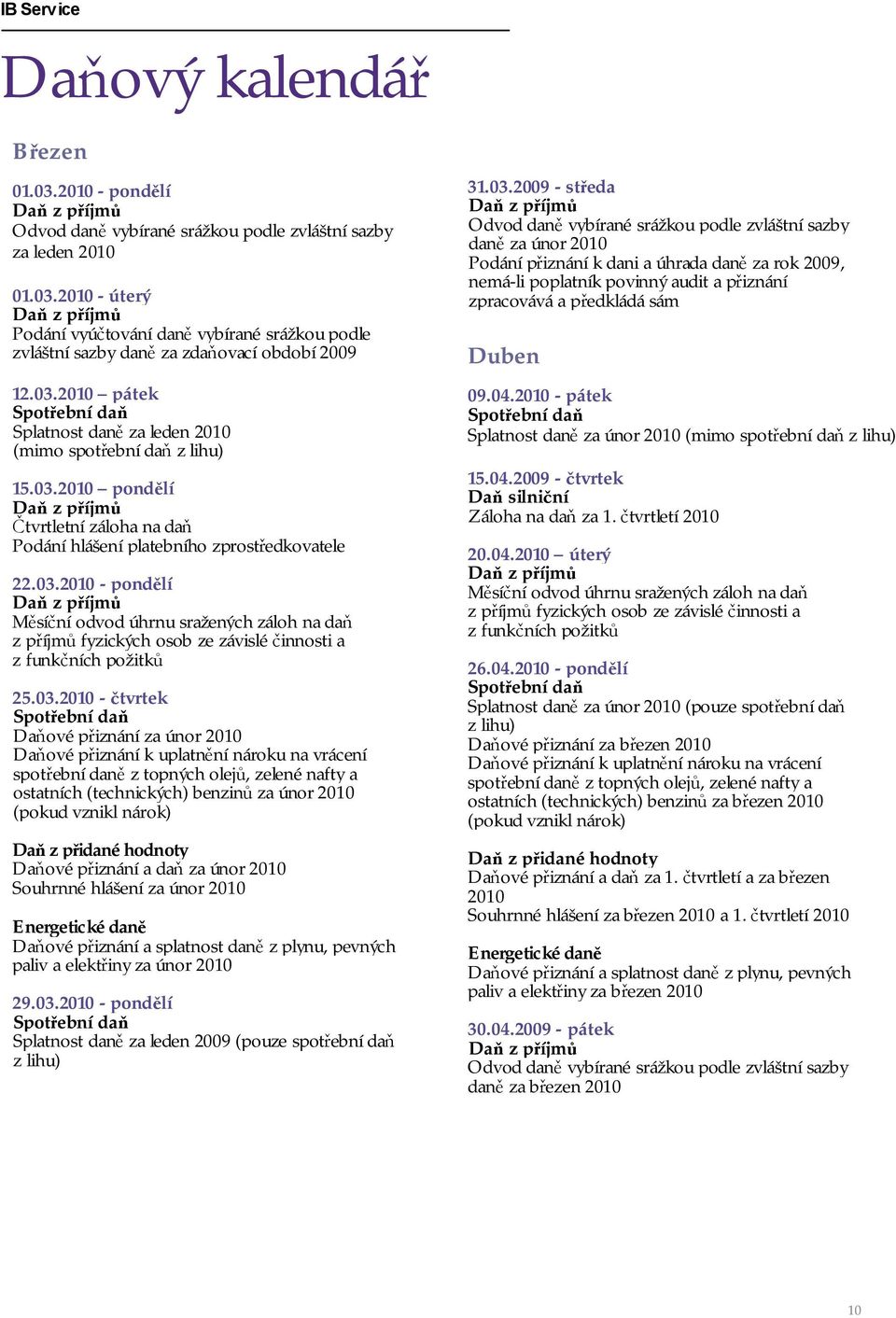 03.2010 - čtvrtek Spotřební daň Daňové přiznání za únor 2010 Daňové přiznání k uplatnění nároku na vrácení spotřební daně z topných olejů, zelené nafty a ostatních (technických) benzinů za únor 2010