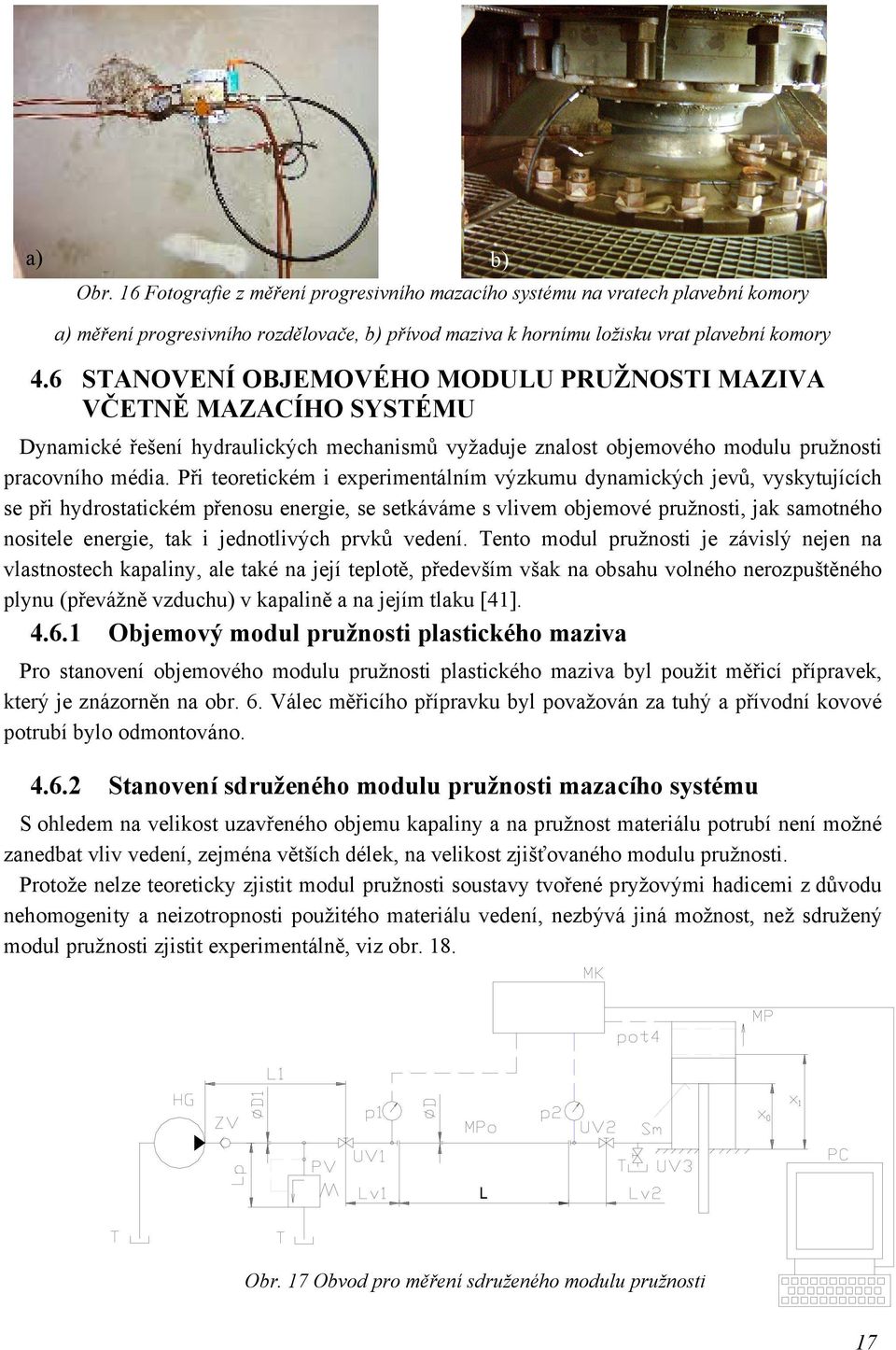 Při teoretickém i experimentálním výzkumu dynamických jevů, vyskytujících se při hydrostatickém přenosu energie, se setkáváme s vlivem objemové pružnosti, jak samotného nositele energie, tak i