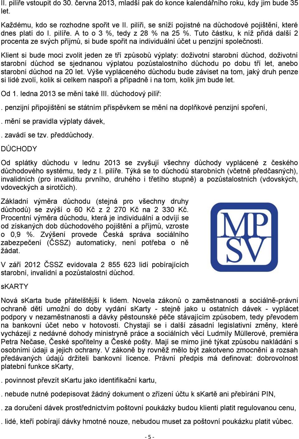 Tuto částku, k níž přidá další 2 procenta ze svých příjmů, si bude spořit na individuální účet u penzijní společnosti.