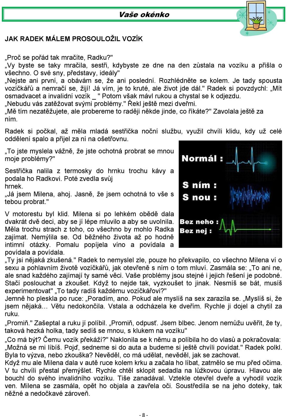 " Radek si povzdychl: Mít osmadvacet a invalidní vozík _ " Potom však mávl rukou a chystal se k odjezdu. Nebudu vás zatěžovat svými problémy." Řekl ještě mezi dveřmi.