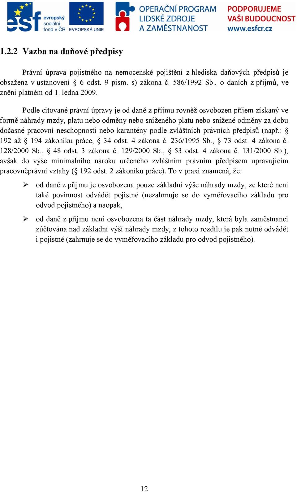 Podle citované právní úpravy je od daně z příjmu rovněž osvobozen příjem získaný ve formě náhrady mzdy, platu nebo odměny nebo sníženého platu nebo snížené odměny za dobu dočasné pracovní