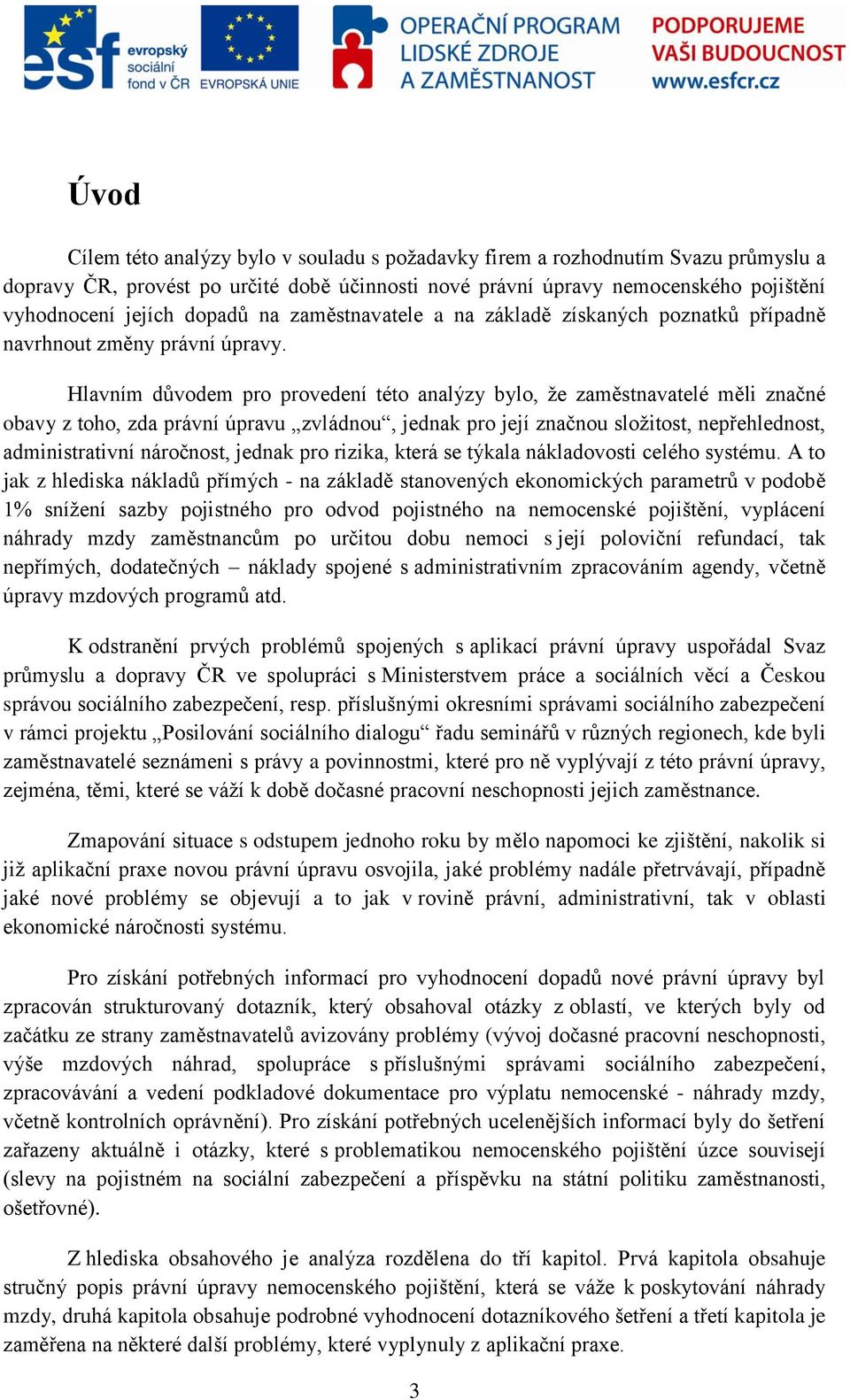 Hlavním důvodem pro provedení této analýzy bylo, že zaměstnavatelé měli značné obavy z toho, zda právní úpravu zvládnou, jednak pro její značnou složitost, nepřehlednost, administrativní náročnost,