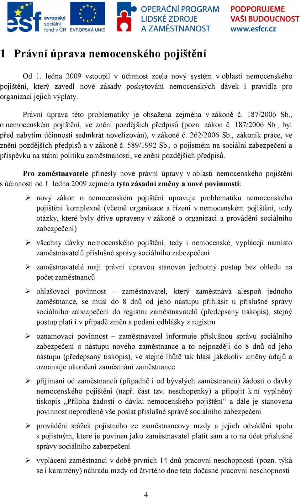 Právní úprava této problematiky je obsažena zejména v zákoně č. 187/2006 Sb., o nemocenském pojištění, ve znění pozdějších předpisů (pozn. zákon č. 187/2006 Sb., byl před nabytím účinnosti sedmkrát novelizován), v zákoně č.