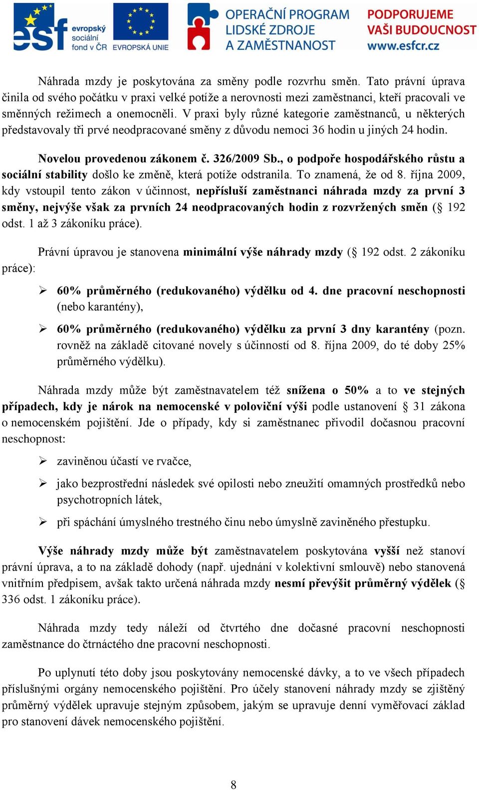 V praxi byly různé kategorie zaměstnanců, u některých představovaly tři prvé neodpracované směny z důvodu nemoci 36 hodin u jiných 24 hodin. Novelou provedenou zákonem č. 326/2009 Sb.