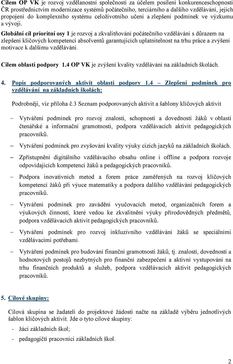 Globální cíl prioritní osy 1 je rozvoj a zkvalitňování počátečního vzdělávání s důrazem na zlepšení klíčových kompetencí absolventů garantujících uplatnitelnost na trhu práce a zvýšení motivace k