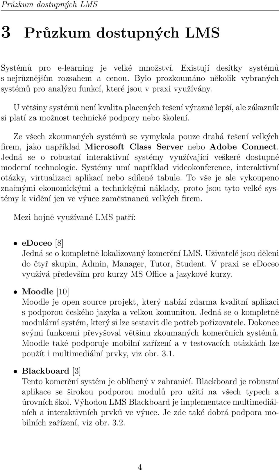 U většiny systémů není kvalita placených řešení výrazně lepší, ale zákazník si platí za možnost technické podpory nebo školení.