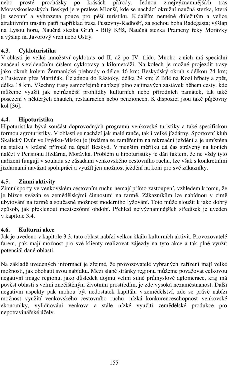 K dalším neméně důležitým a velice atraktivním trasám patří například trasa Pustevny-Radhošť, za sochou boha Radegasta; výšlap na Lysou horu, Naučná stezka Gruň - Bílý Kříž, Naučná stezka Prameny