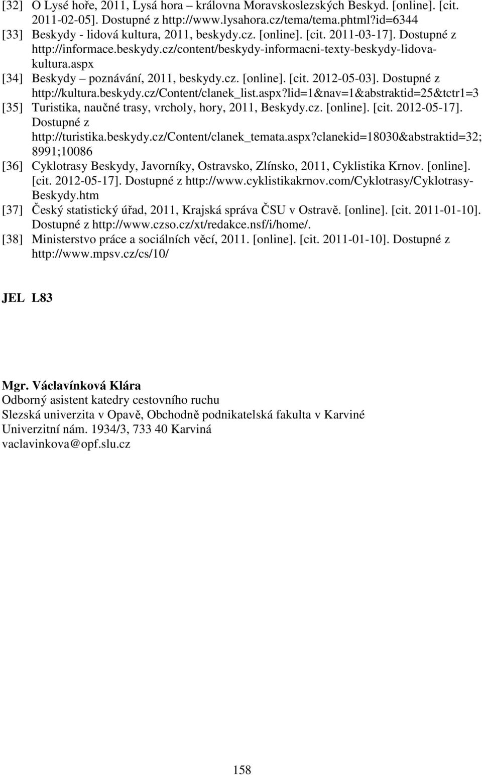 aspx [34] Beskydy poznávání, 2011, beskydy.cz. [online]. [cit. 2012-05-03]. Dostupné z http://kultura.beskydy.cz/content/clanek_list.aspx?lid=1&nav=1&abstraktid=25&tctr1=3 [35] Turistika, naučné trasy, vrcholy, hory, 2011, Beskydy.