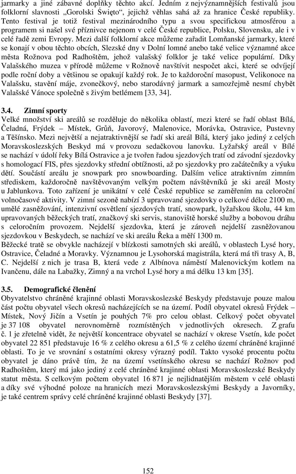 Mezi další folklorní akce můžeme zařadit Lomňanské jarmarky, které se konají v obou těchto obcích, Slezské dny v Dolní lomné anebo také velice významné akce města Rožnova pod Radhoštěm, jehož