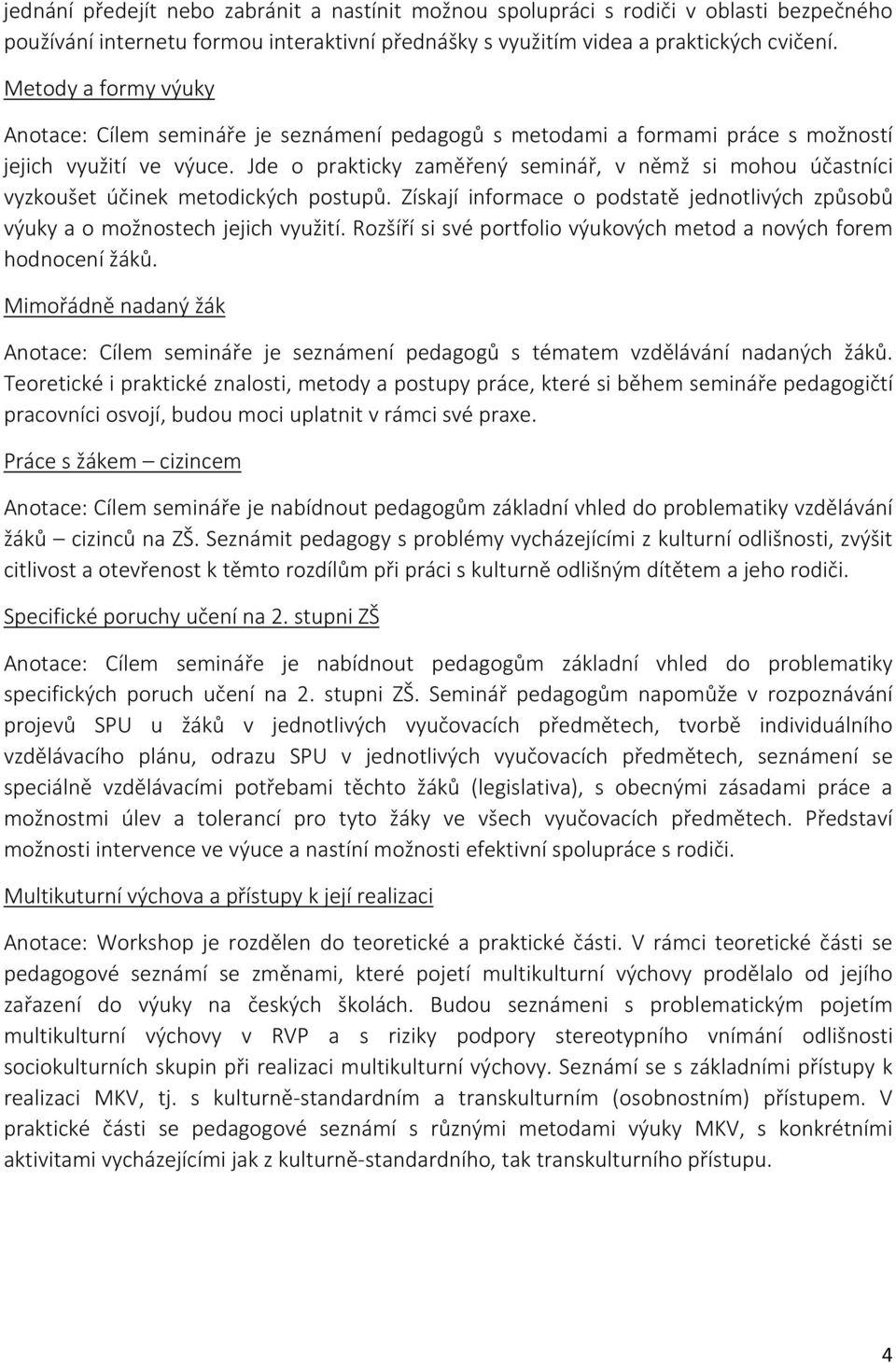 Jde o prakticky zaměřený seminář, v němž si mohou účastníci vyzkoušet účinek metodických postupů. Získají informace o podstatě jednotlivých způsobů výuky a o možnostech jejich využití.