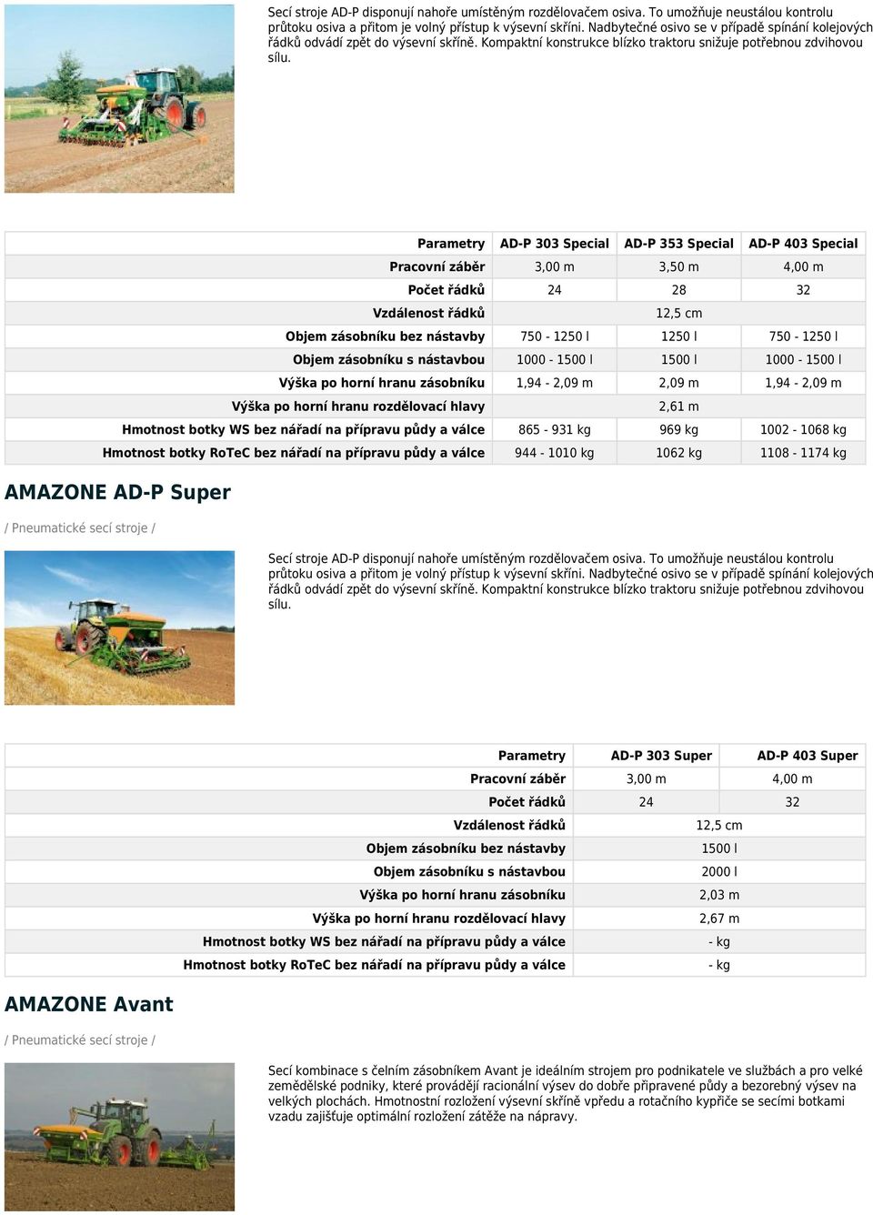 Parametry AD-P 303 Special AD-P 353 Special AD-P 403 Special Pracovní záběr 3,00 m 3,50 m 4,00 m Počet řádků 24 28 32 Objem zásobníku bez nástavby 750-1250 l 1250 l 750-1250 l Objem zásobníku s