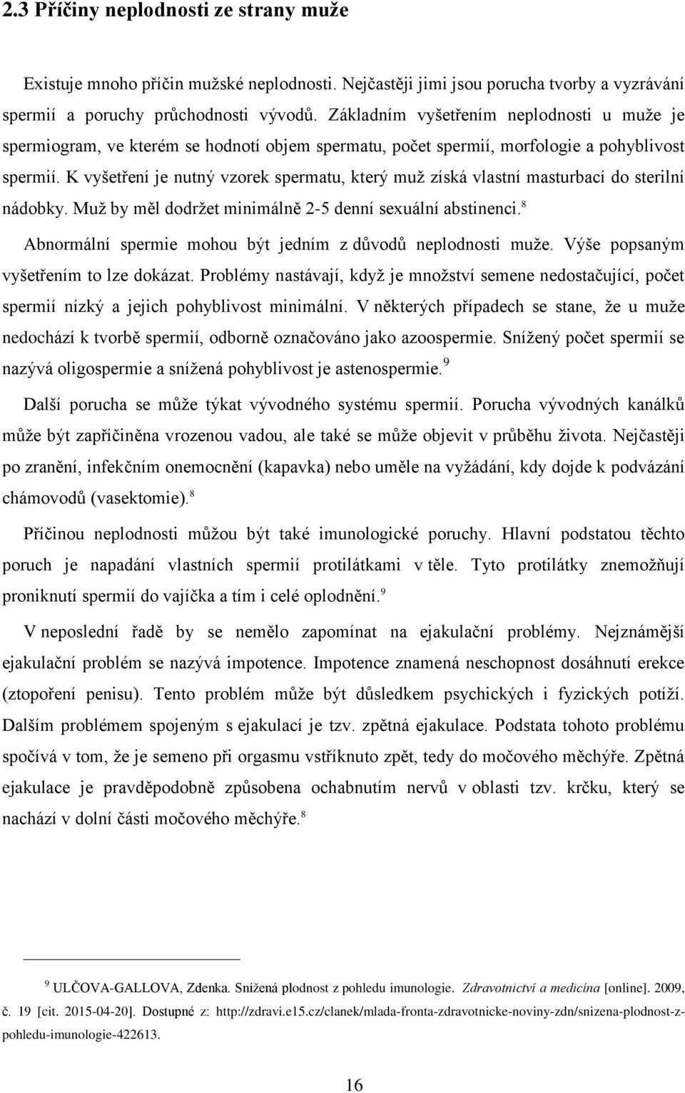 K vyšetření je nutný vzorek spermatu, který muž získá vlastní masturbací do sterilní nádobky. Muž by měl dodržet minimálně 2-5 denní sexuální abstinenci.