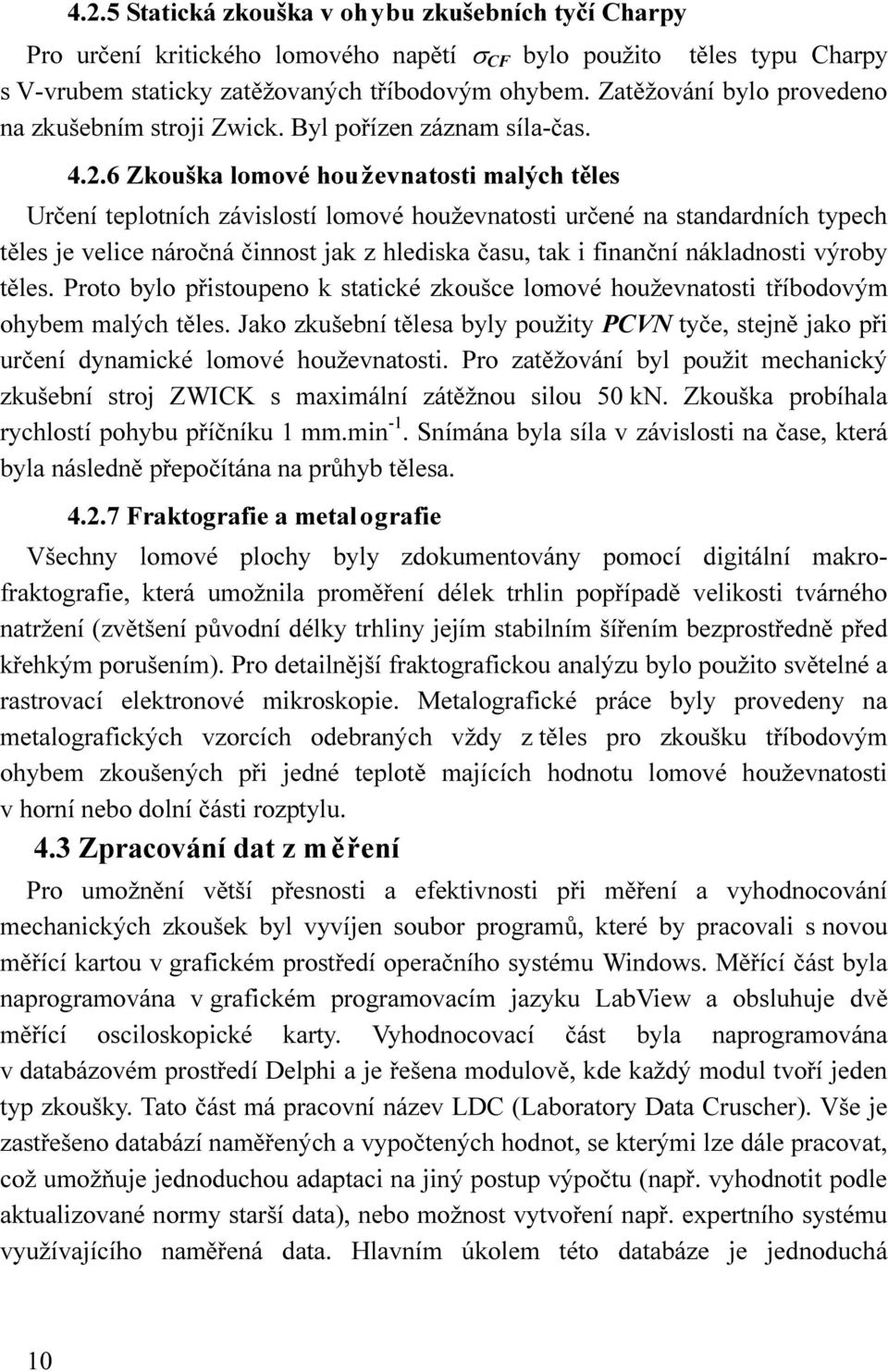 6 Zkouška lomové houževnatosti malých těles Určení teplotních závislostí lomové houževnatosti určené na standardních typech těles je velice náročná činnost jak z hlediska času, tak i finanční