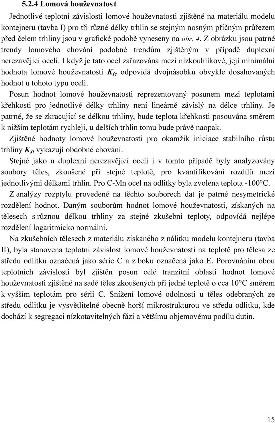 I když je tato ocel zařazována mezi nízkouhlíkové, její minimální hodnota lomové houževnatosti K Ic odpovídá dvojnásobku obvykle dosahovaných hodnot u tohoto typu oceli.