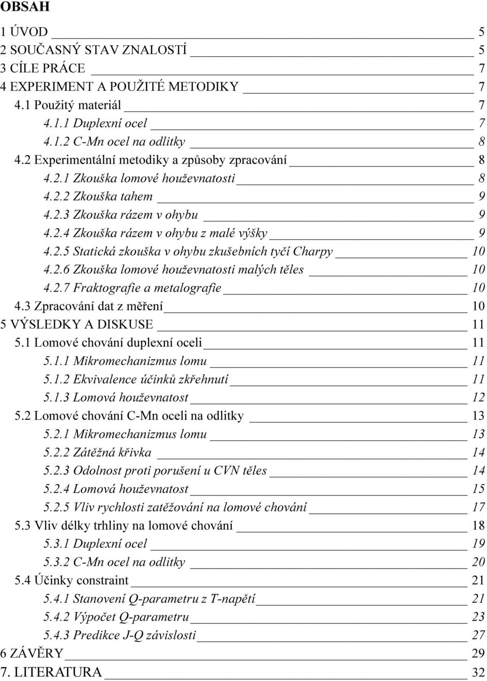 2.6 Zkouška lomové houževnatosti malých těles 10 4.2.7 Fraktografie a metalografie 10 4.3 Zpracování dat z měření 10 5 VÝSLEDKY A DISKUSE 11 5.1 Lomové chování duplexní oceli 11 5.1.1 Mikromechanizmus lomu 11 5.