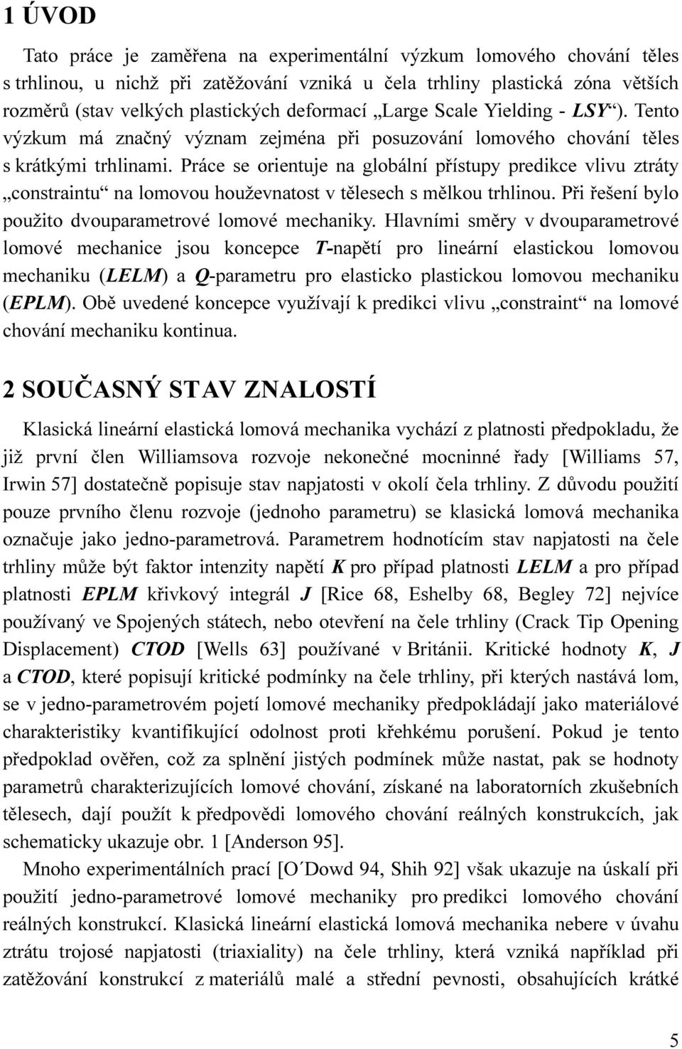 Práce se orientuje na globální přístupy predikce vlivu ztráty constraintu na lomovou houževnatost v tělesech s mělkou trhlinou. Při řešení bylo použito dvouparametrové lomové mechaniky.