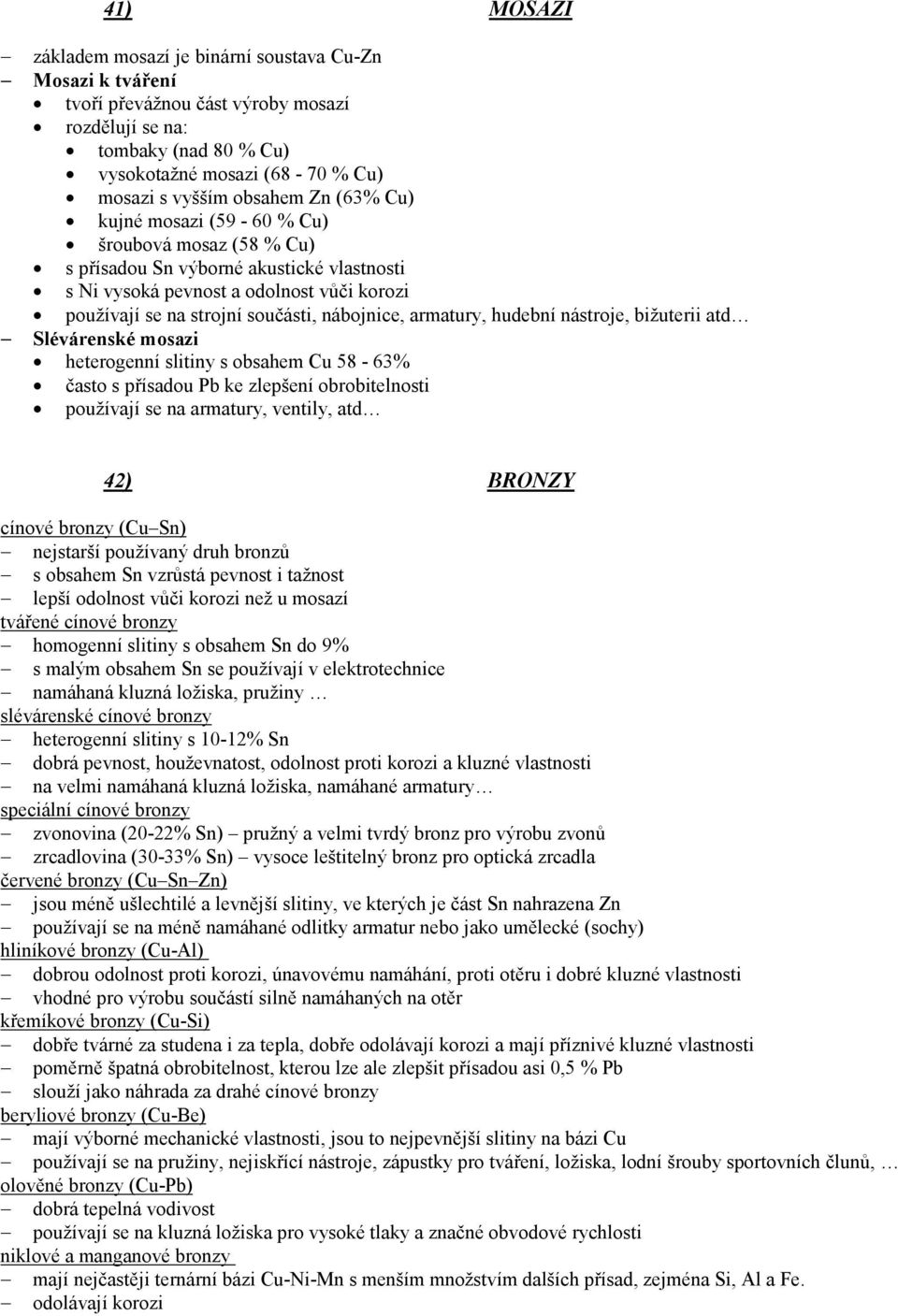 armatury, hudební nástroje, bižuterii atd Slévárenské mosazi heterogenní slitiny s obsahem Cu 58-63% často s přísadou Pb ke zlepšení obrobitelnosti používají se na armatury, ventily, atd 42) BRONZY