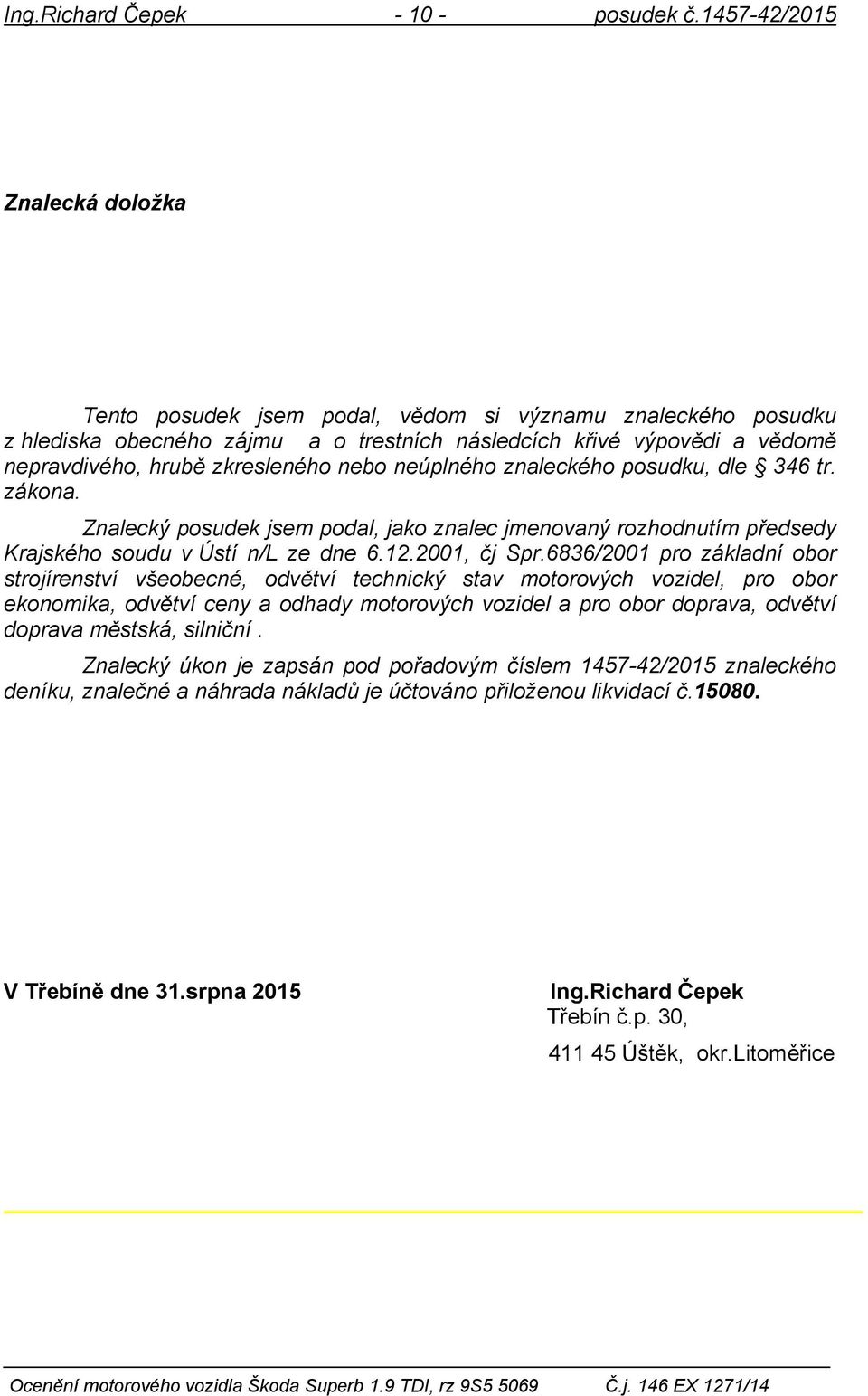 nebo neúplného znaleckého posudku, dle 346 tr. zákona. Znalecký posudek jsem podal, jako znalec jmenovaný rozhodnutím předsedy Krajského soudu v Ústí n/l ze dne 6.12.2001, čj Spr.