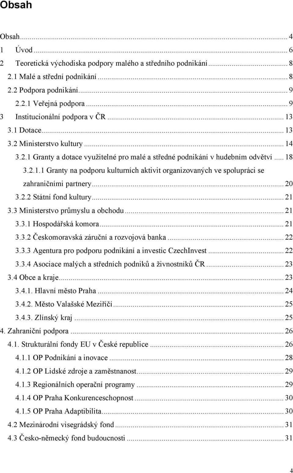 .. 20 3.2.2 Státní fond kultury... 21 3.3 Ministerstvo průmyslu a obchodu... 21 3.3.1 Hospodářská komora... 21 3.3.2 Českomoravská záruční a rozvojová banka... 22 3.3.3 Agentura pro podporu podnikání a investic CzechInvest.