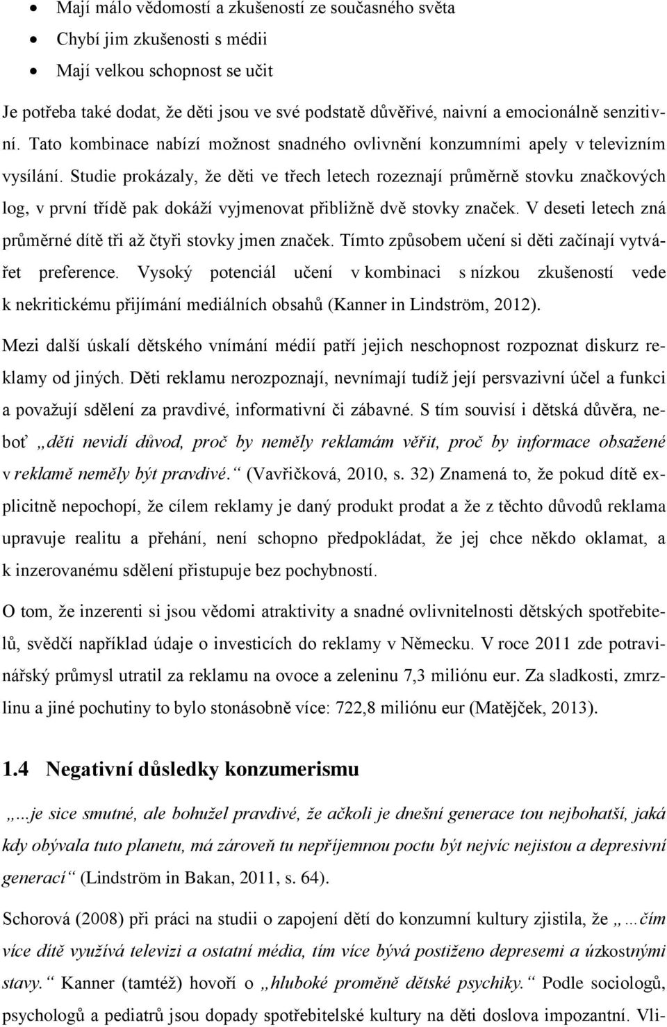 Studie prokázaly, že děti ve třech letech rozeznají průměrně stovku značkových log, v první třídě pak dokáží vyjmenovat přibližně dvě stovky značek.