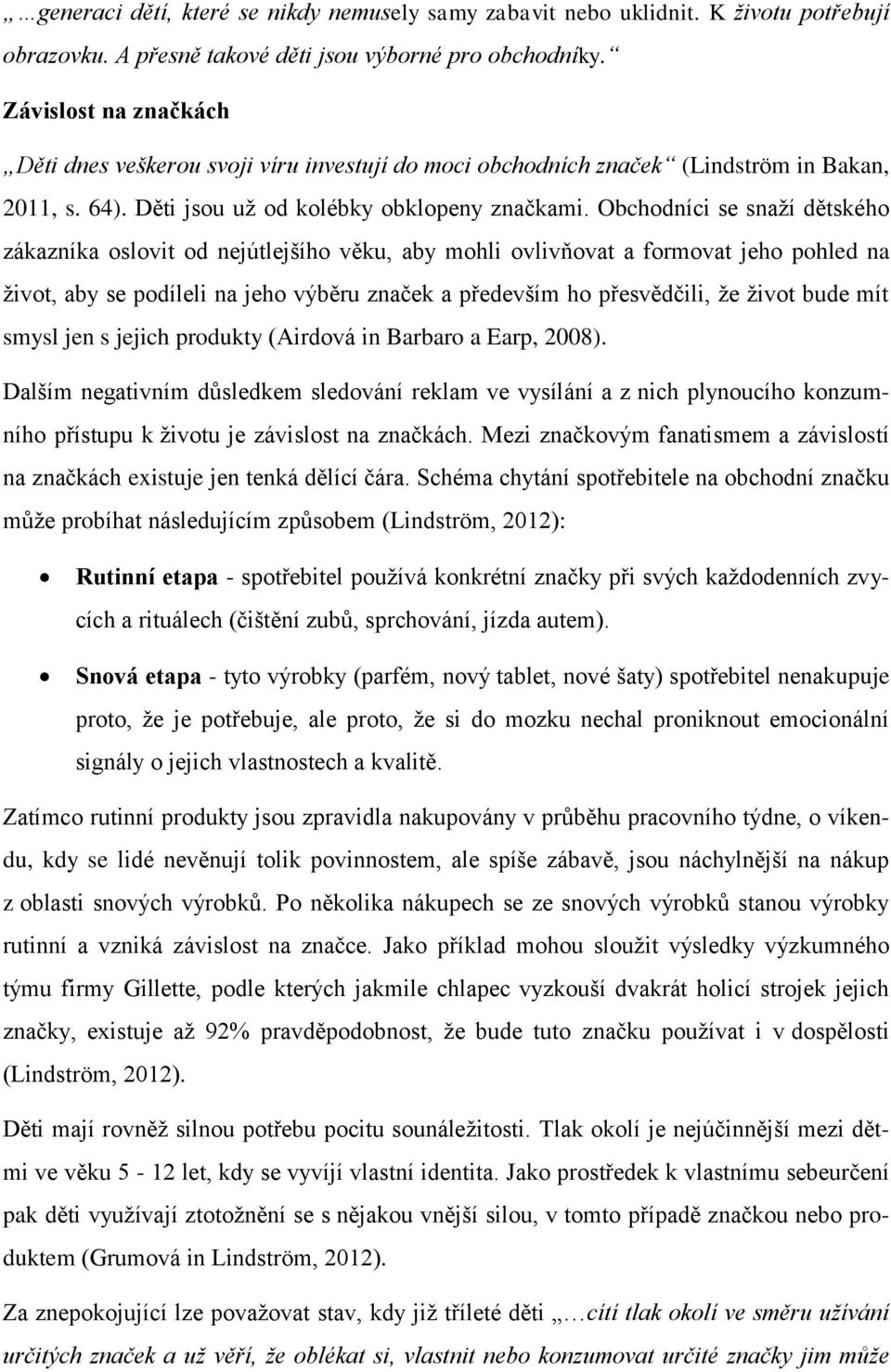 Obchodníci se snaží dětského zákazníka oslovit od nejútlejšího věku, aby mohli ovlivňovat a formovat jeho pohled na život, aby se podíleli na jeho výběru značek a především ho přesvědčili, že život