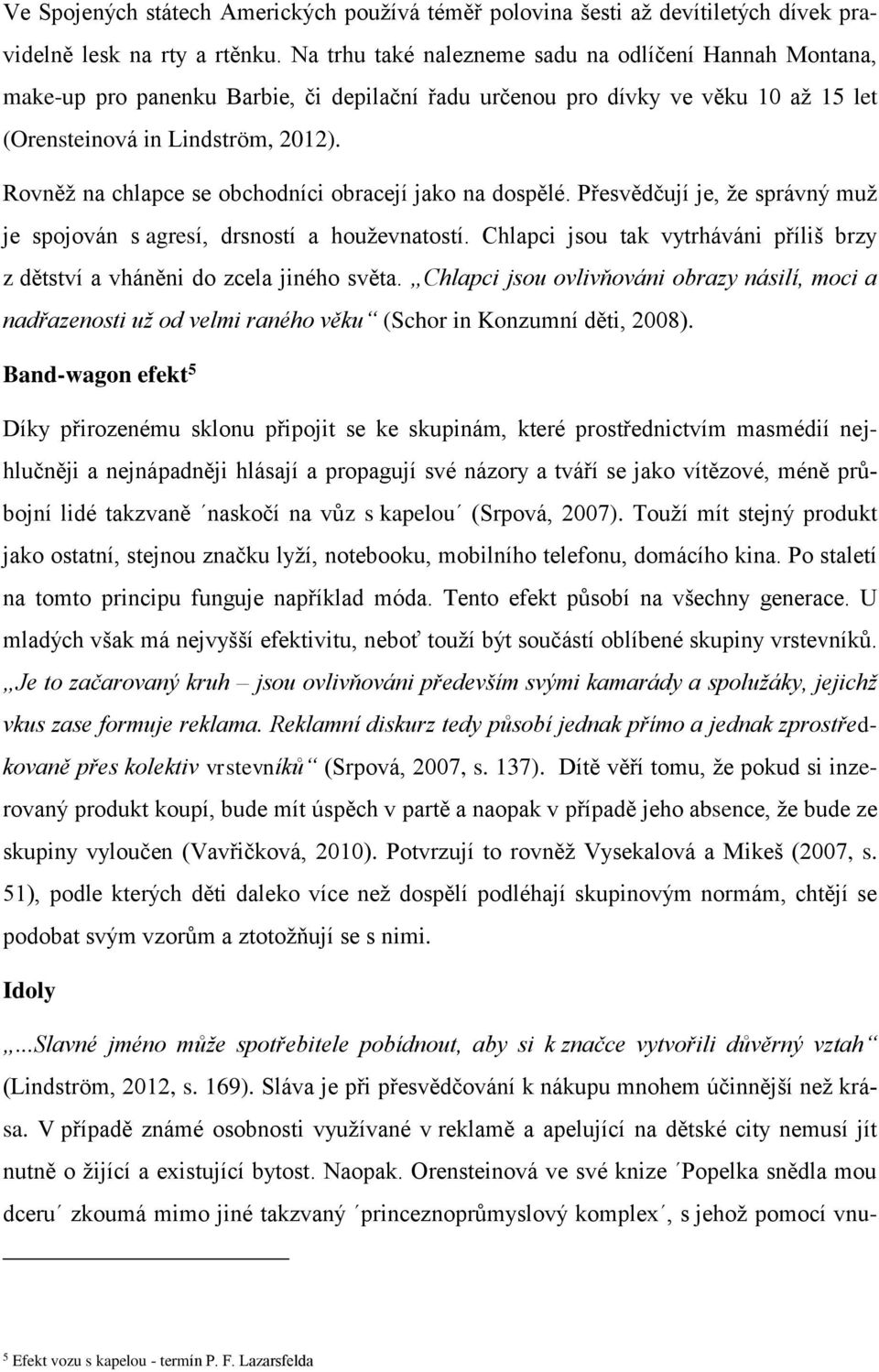 Rovněž na chlapce se obchodníci obracejí jako na dospělé. Přesvědčují je, že správný muž je spojován s agresí, drsností a houževnatostí.